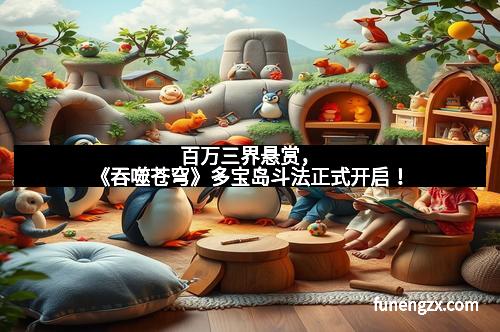 百万三界悬赏，《吞噬苍穹》多宝岛斗法正式开启！